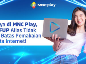 Hanya di MNC Play, NO FUP Alias Tidak Ada Batas Pemakaian Kuota Internet!